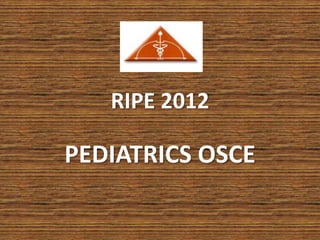 RIPE 2012
PEDIATRICS OSCE
 