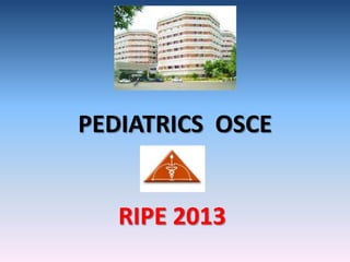 PEDIATRICS OSCE
RIPE 2013
 