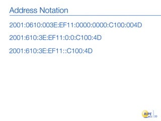 Address Notation
2001:0610:003E:EF11:0000:0000:C100:004D
2001:610:3E:EF11:0:0:C100:4D

2001:610:3E:EF11::C100:4D




                                          20
 