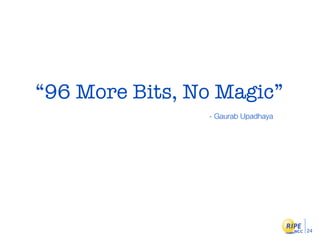 “96 More Bits, No Magic”
                - Gaurab Upadhaya




                                    24
 