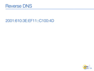 Reverse DNS


2001:610: 3E:EF11::C100:4D




                             35
 