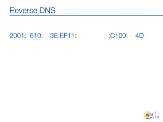 Reverse DNS


2001: 610:   3E:EF11:   :C100:   4D




                                      36
 