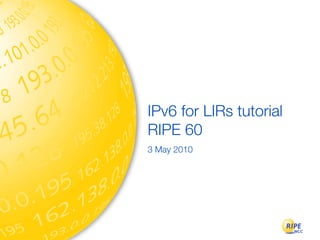 IPv6 for LIRs tutorial
RIPE 60
3 May 2010
 