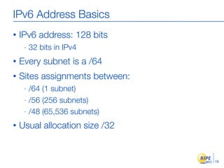 IPv6 Address Basics
•   IPv6 address: 128 bits
     -   32 bits in IPv4
•   Every subnet is a /64
•   Sites assignments be...