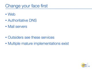 Change your face ﬁrst
•   Web
•   Authoritative DNS
•   Mail servers

•   Outsiders see these services
•   Multiple mature...