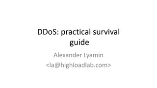DDoS: practical survival
        guide
     Alexander Lyamin
  <la@highloadlab.com>
 
