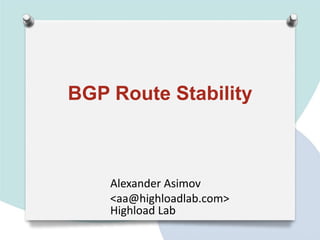 BGP Route Stability



    Alexander Asimov
    <aa@highloadlab.com>
    Highload Lab
 
