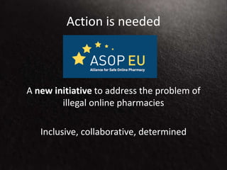 Action is needed
A new initiative to address the problem of
illegal online pharmacies
Inclusive, collaborative, determined
 