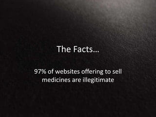 The Facts…
97% of websites offering to sell
medicines are illegitimate
 