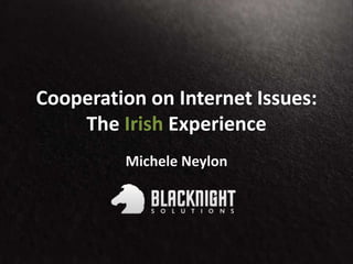 Cooperation on Internet Issues:
The Irish Experience
Michele Neylon
 