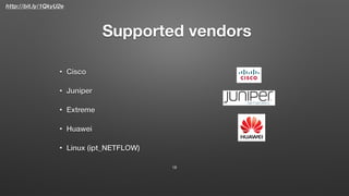 http://bit.ly/1QkyU2e
Supported vendors
• Cisco
• Juniper
• Extreme
• Huawei
• Linux (ipt_NETFLOW)
18
 