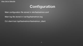 http://bit.ly/1QkyU2e
Conﬁguration
21
Main conﬁguration ﬁle stored in /etc/fastnetmon.conf
Main log ﬁle stored in /var/log/fastnetmon.log
CLI client tool /opt/fastnetmon/fastnetmon_client
 