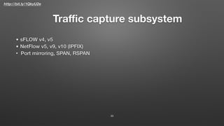 http://bit.ly/1QkyU2e
Traﬃc capture subsystem
33
• sFLOW v4, v5
• NetFlow v5, v9, v10 (IPFIX)
• Port mirroring, SPAN, RSPAN
 