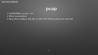 http://bit.ly/1QkyU2e
pcap
37
• FastNetMon: pcap = on
• Work everywhere
• Very slow, really it will die on 200-300 000 packets per second
 