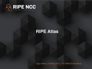 Gigis Petros | 26 May 2017 | 1st GRNOG Workshop
RIPE Atlas
 