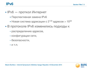 Maxim Burtikov - Internet Symposium | Bishkek, Kyrgyz Republic | 10 December 2014
Section TitleIPv6
• IPv6 — проткол Интер...