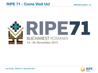 Axel Pawlik - APNIC 40 - September 2015
RIPE NCC UpdateRIPE 71 - Come Visit Us! 19
 