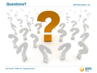 Questions?
Axel Pawlik - APNIC 40 - September 2015
RIPE NCC Update 20
 