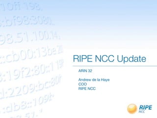 RIPE NCC Update
ARIN 32
Andrew de la Haye
COO
RIPE NCC

 