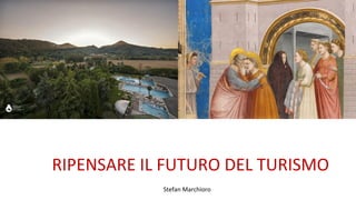 RIPENSARE IL FUTURO DEL TURISMO
Stefan Marchioro
 