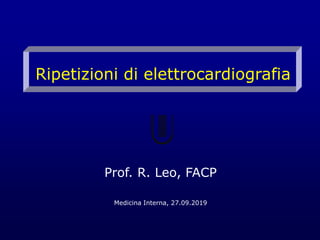 Ripetizioni di elettrocardiografia
Prof. R. Leo, FACP
Medicina Interna, 27.09.2019
 