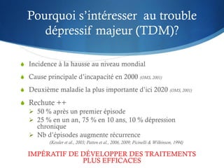 Pourquoi s’intéresser au trouble
dépressif majeur (TDM)?
S Incidence à la hausse au niveau mondial
S Cause principale d’in...