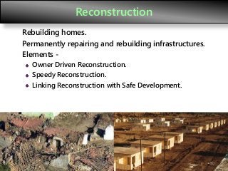 Reconstruction
Rebuilding homes.
Permanently repairing and rebuilding infrastructures.
Elements -
Owner Driven Reconstruction.
Speedy Reconstruction.
Linking Reconstruction with Safe Development.
60
 
