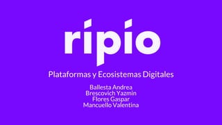 Plataformas y Ecosistemas Digitales
Ballesta Andrea
Brescovich Yazmin
Flores Gaspar
Mancuello Valentina
 