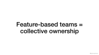 @samnewman
Feature-based teams =
collective ownership
 