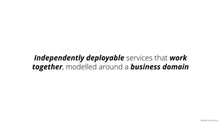 @samnewman
Independently deployable services that work
together, modelled around a business domain
 