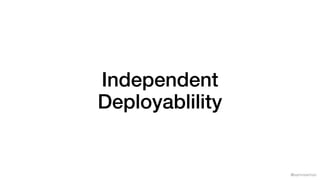 @samnewman
Independent
Deployablility
 