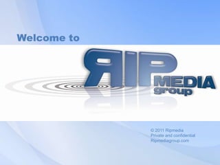 Welcometo  © 2011 Ripmedia Private and confidential Ripmediagroup.com 