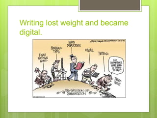 Writing lost weight and became
digital.
 