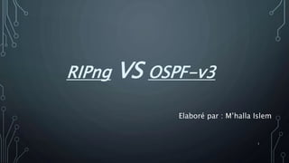 RIPng VS OSPF-v3
Elaboré par : M’halla Islem
1
 