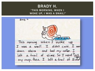 BRADY H.
“THIS MORNING, WHEN I
WOKE UP, I WAS A SNAIL!”
 