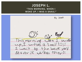 JOSEPH L.
“THIS MORNING, WHEN I
WOKE UP, I WAS A SNAIL!”
 