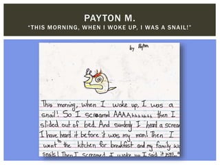 PAYTON M.
“THIS MORNING, WHEN I WOKE UP, I WAS A SNAIL!”
 