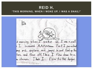 REID H.
“THIS MORNING, WHEN I WOKE UP, I WAS A SNAIL!”
 