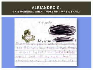 ALEJANDRO G.
“THIS MORNING, WHEN I WOKE UP, I WAS A SNAIL!”
 