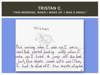 TRISTAN C.
“THIS MORNING, WHEN I WOKE UP, I WAS A SNAIL!”
 