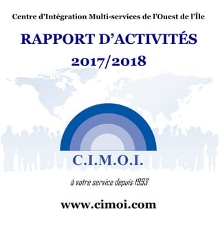 à votre service depuis 1993
www.cimoi.com
RAPPORT D’ACTIVITÉS
2017/2018
Centre d’Intégration Multi-services de l’Ouest de l’Île
 