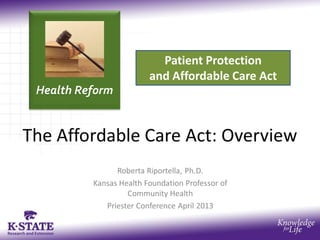 Health Reform
Patient Protection
and Affordable Care Act
An Overview of
the Affordable Care Act
 
