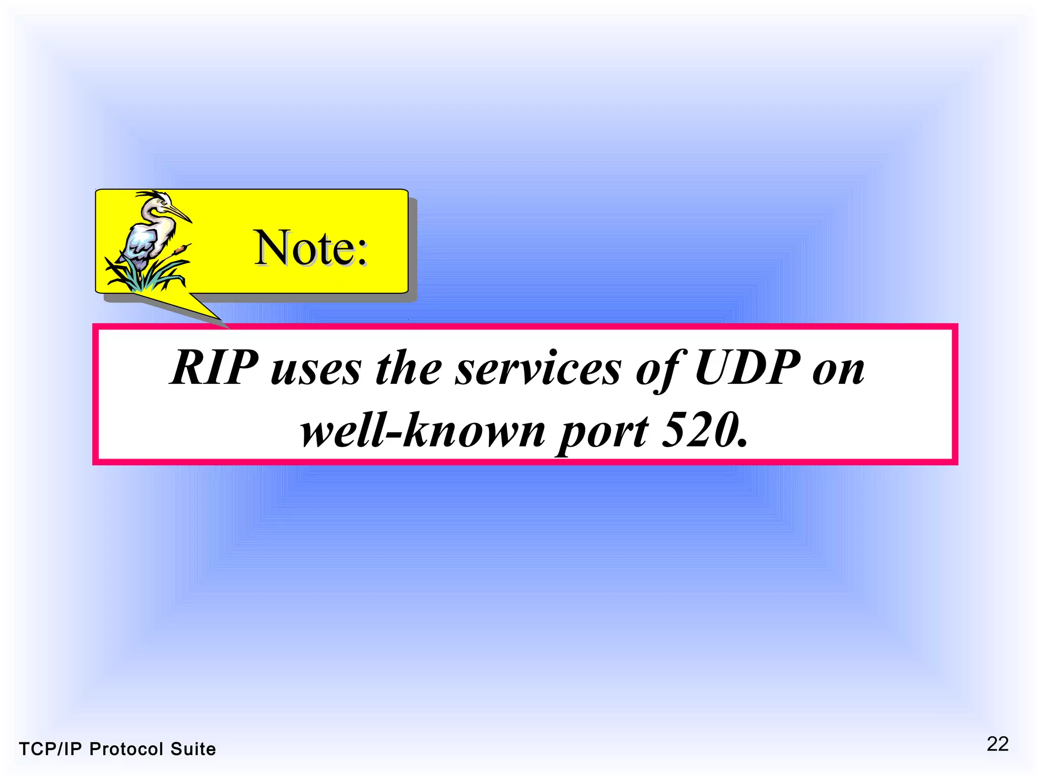 TCP/IP Protocol Suite 22
RIP uses the services of UDP on
well-known port 520.
Note:Note:
 