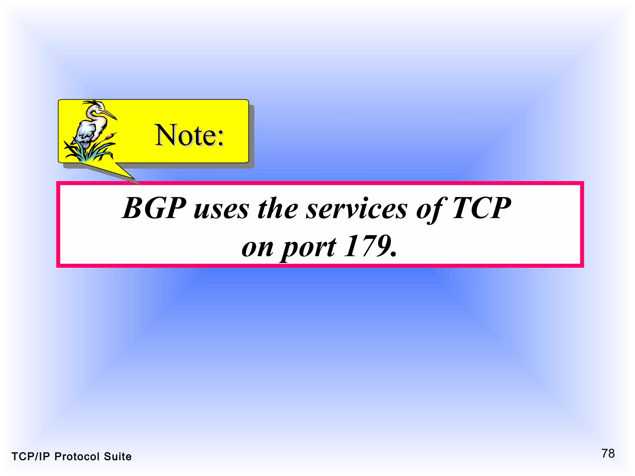 TCP/IP Protocol Suite 78
BGP uses the services of TCP
on port 179.
Note:Note:
 