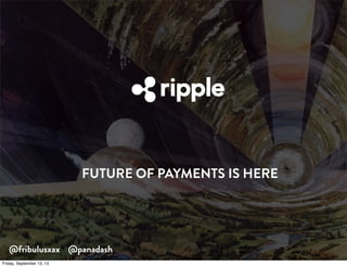 FUTURE OF PAYMENTS IS HERE
@fribulusxax @panadash
Friday, September 13, 13
 