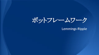 ボットフレームワーク
Lemmings-Ripple
 