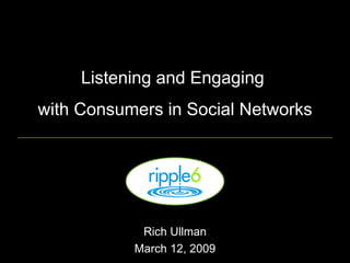 Listening and Engaging  with Consumers in Social Networks Rich Ullman March 12, 2009 