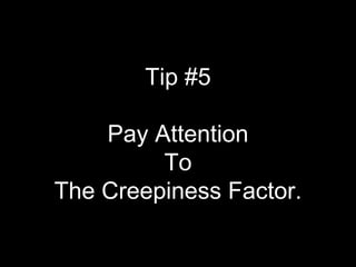 #5 Pay Attention to the Creepiness Factor Tip #5 Pay Attention To The Creepiness Factor. 
