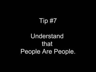 #7 Understand that People are People Tip #7 Understand  that  People Are People. 