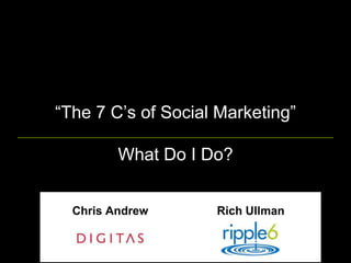 “The 7 C’s of Social Marketing”What Do I Do?Rich UllmanChris Andrew